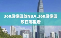 360录像回放NBA,360录像回放在哪里看