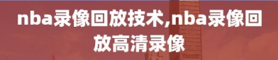 nba录像回放技术,nba录像回放高清录像