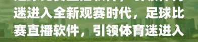 足球比赛直播软件，引领体育迷进入全新观赛时代，足球比赛直播软件，引领体育迷进入全新观赛体验时代