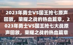 2023年勇士VS国王抢七原声回放，荣耀之战的热血篇章，2023年勇士VS国王抢七大战原声回放，荣耀之战的热血篇章