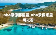 nba录像那里看,nba录像哪里可以看