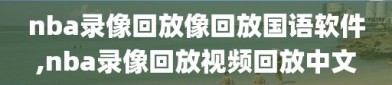 nba录像回放像回放国语软件,nba录像回放视频回放中文