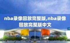 nba录像回放完整版,nba录像回放完整版中文