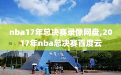 nba17年总决赛录像网盘,2017年nba总决赛百度云