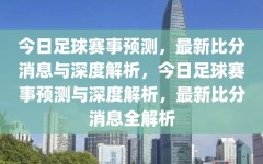 今日足球赛事预测，最新比分消息与深度解析，今日足球赛事预测与深度解析，最新比分消息全解析