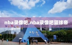 nba录像吧,nba录像吧篮球帝