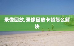 录像回放,录像回放卡顿怎么解决