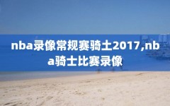 nba录像常规赛骑土2017,nba骑士比赛录像