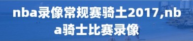 nba录像常规赛骑土2017,nba骑士比赛录像