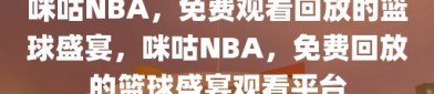 咪咕NBA，免费观看回放的篮球盛宴，咪咕NBA，免费回放的篮球盛宴观看平台