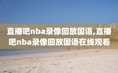 直播吧nba录像回放国语,直播吧nba录像回放国语在线观看