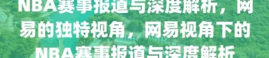 NBA赛事报道与深度解析，网易的独特视角，网易视角下的NBA赛事报道与深度解析