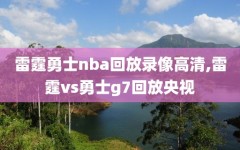 雷霆勇士nba回放录像高清,雷霆vs勇士g7回放央视