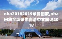 nba20182019录像回放,nba回放全场录像高清中文解说2018