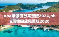 nba录像回放完整版2024,nba录像回放完整版2020