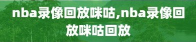 nba录像回放咪咕,nba录像回放咪咕回放