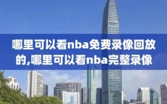 哪里可以看nba免费录像回放的,哪里可以看nba完整录像