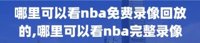 哪里可以看nba免费录像回放的,哪里可以看nba完整录像