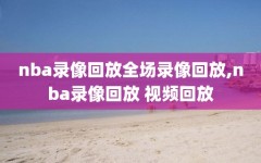 nba录像回放全场录像回放,nba录像回放 视频回放