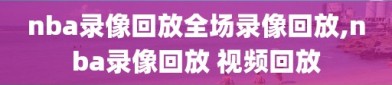 nba录像回放全场录像回放,nba录像回放 视频回放