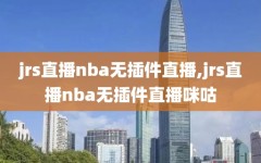 jrs直播nba无插件直播,jrs直播nba无插件直播咪咕