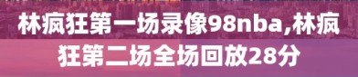 林疯狂第一场录像98nba,林疯狂第二场全场回放28分