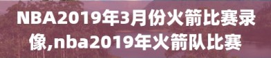 NBA2019年3月份火箭比赛录像,nba2019年火箭队比赛