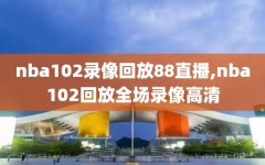 nba102录像回放88直播,nba102回放全场录像高清