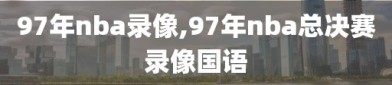 97年nba录像,97年nba总决赛录像国语