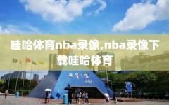 哇哈体育nba录像,nba录像下载哇哈体育