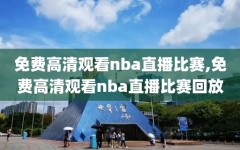 免费高清观看nba直播比赛,免费高清观看nba直播比赛回放