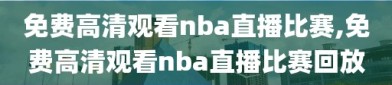 免费高清观看nba直播比赛,免费高清观看nba直播比赛回放