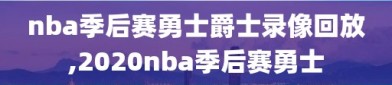 nba季后赛勇士爵士录像回放,2020nba季后赛勇士