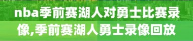 nba季前赛湖人对勇士比赛录像,季前赛湖人勇士录像回放