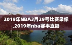 2019年NBA3月29号比赛录像,2019年nba赛事直播