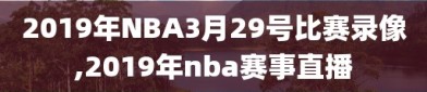 2019年NBA3月29号比赛录像,2019年nba赛事直播