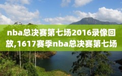 nba总决赛第七场2016录像回放,1617赛季nba总决赛第七场