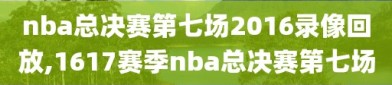 nba总决赛第七场2016录像回放,1617赛季nba总决赛第七场