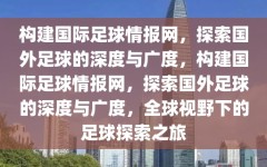 构建国际足球情报网，探索国外足球的深度与广度，构建国际足球情报网，探索国外足球的深度与广度，全球视野下的足球探索之旅