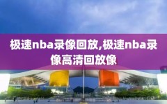 极速nba录像回放,极速nba录像高清回放像