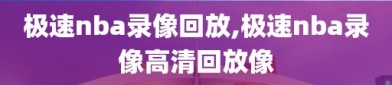 极速nba录像回放,极速nba录像高清回放像