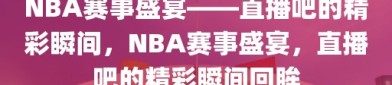 NBA赛事盛宴——直播吧的精彩瞬间，NBA赛事盛宴，直播吧的精彩瞬间回眸