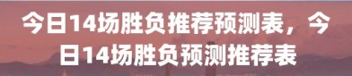 今日14场胜负推荐预测表，今日14场胜负预测推荐表