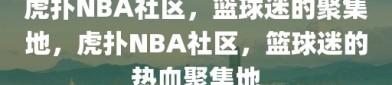 虎扑NBA社区，篮球迷的聚集地，虎扑NBA社区，篮球迷的热血聚集地