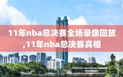 11年nba总决赛全场录像回放,11年nba总决赛真相