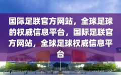 国际足联官方网站，全球足球的权威信息平台，国际足联官方网站，全球足球权威信息平台