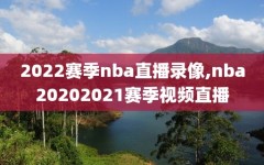 2022赛季nba直播录像,nba20202021赛季视频直播