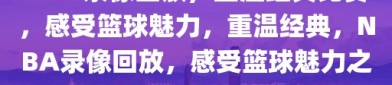 NBA录像回放，重温经典比赛，感受篮球魅力，重温经典，NBA录像回放，感受篮球魅力之旅