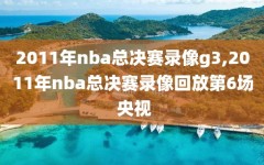 2011年nba总决赛录像g3,2011年nba总决赛录像回放第6场 央视