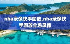 nba录像快手回放,nba录像快手回放全场录像